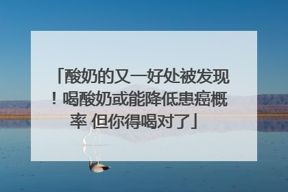 酸奶的又一好处被发现！喝酸奶或能降低患癌概率 但你得喝对了